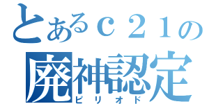 とあるｃ２１の廃神認定（ピリオド）