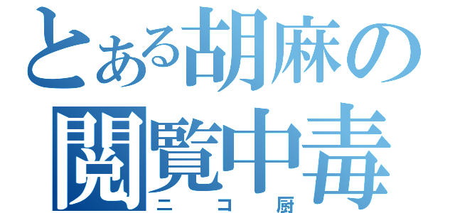 とある胡麻の閲覧中毒（ニコ厨）