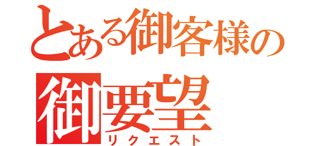 とある御客様の御要望（リクエスト）