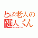 とある老人の健人くん（佐々木の息子やぞ！）