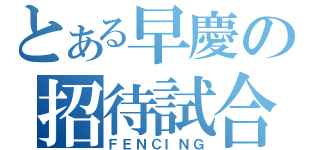 とある早慶の招待試合（ＦＥＮＣＩＮＧ）