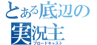 とある底辺の実況主（ブロードキャスト）