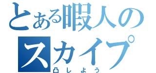 とある暇人のスカイプＩＤ（凸しよう）