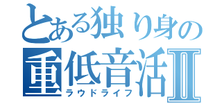 とある独り身の重低音活Ⅱ（ラウドライフ）