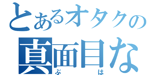 とあるオタクの真面目な日々（ぶは）