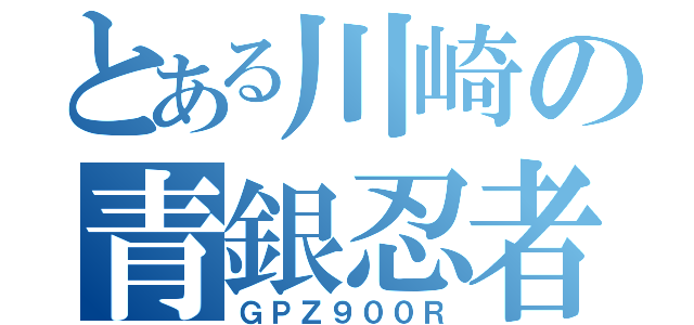 とある川崎の青銀忍者（ＧＰＺ９００Ｒ）