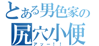 とある男色家の尻穴小便（アッー！！）