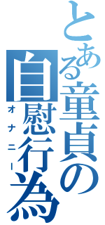 とある童貞の自慰行為（オナニー）