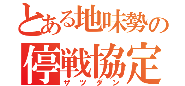 とある地味勢の停戦協定（ザツダン）