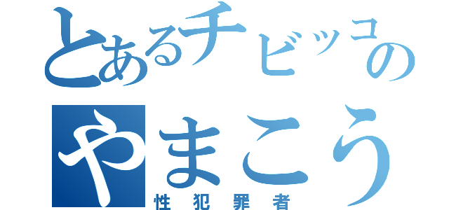 とあるチビッコのやまこう（性犯罪者）