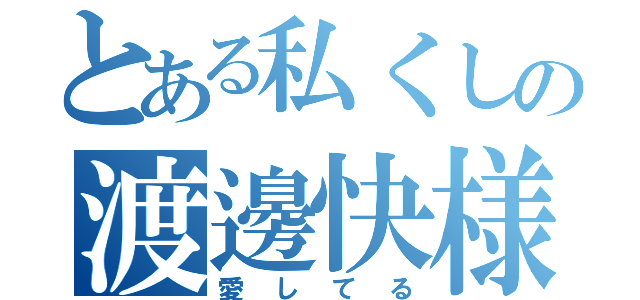 とある私くしの渡邊快様（愛してる）