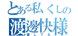 とある私くしの渡邊快様（愛してる）