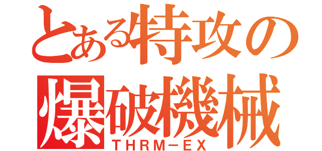 とある特攻の爆破機械（ＴＨＲＭ－ＥＸ）