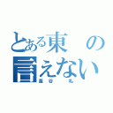 とある東の言えない（釜谷 礼）