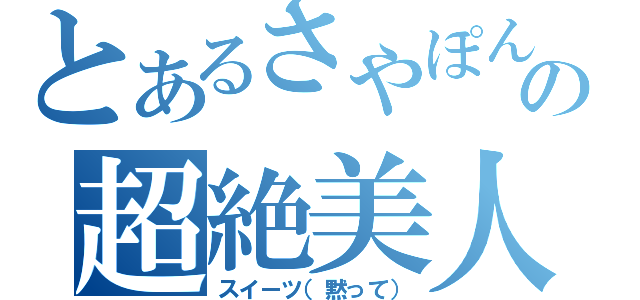 とあるさやぽんの超絶美人（スイーツ（黙って））