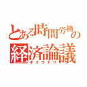 とある時間労働者の経済論議（ボクウキワ）