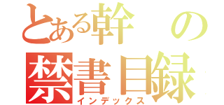 とある幹の禁書目録（インデックス）