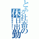 とある社畜の休日出勤（割増手当なし）