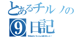 とあるチルノの⑨日記（今日はだいちゃんと遊びました！）