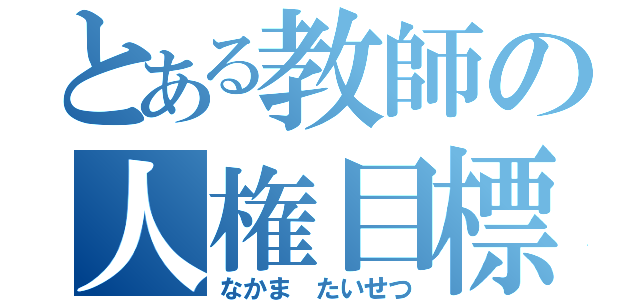 とある教師の人権目標（なかま　たいせつ）