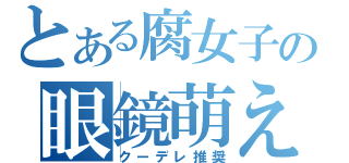 とある腐女子の眼鏡萌え（クーデレ推奨）