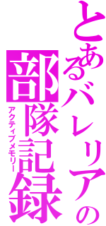 とあるバレリアの部隊記録（アクティブメモリー）