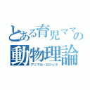 とある育児ママの動物理論（アニマル・ロジック）