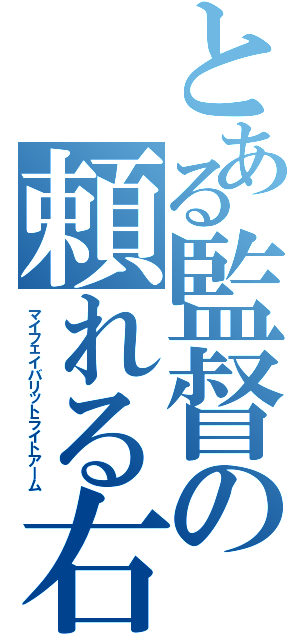 とある監督の頼れる右腕（マイフェイバリットライトアーム）