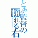 とある監督の頼れる右腕（マイフェイバリットライトアーム）