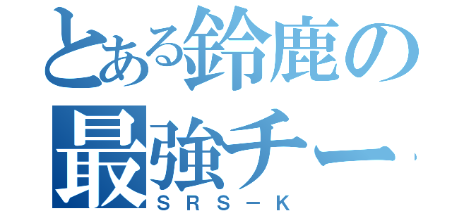 とある鈴鹿の最強チーム（ＳＲＳ－Ｋ）