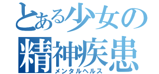 とある少女の精神疾患（メンタルヘルス）