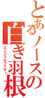 とあるノースの白き羽根（エンジェルフェザー）