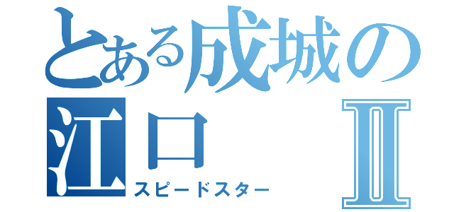 とある成城の江口Ⅱ（スピードスター）