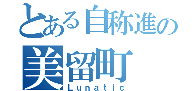 とある自称進の美留町（Ｌｕｎａｔｉｃ）