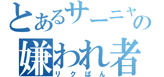 とあるサーニャの嫌われ者（リクぱん）