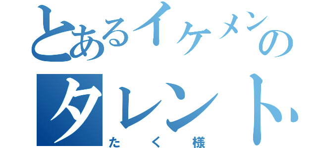 とあるイケメンのタレント（たく様）