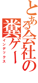 とある会社の糞ゲー（インデックス）