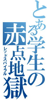 とある学生の赤点地獄（レッドスパイラル）