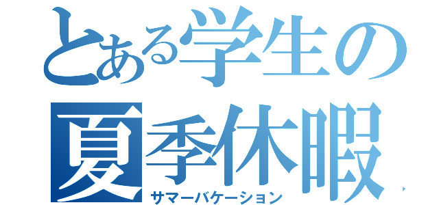 とある学生の夏季休暇（サマーバケーション）