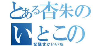 とある杏朱のいとこのおなほ（記録せかいいち）