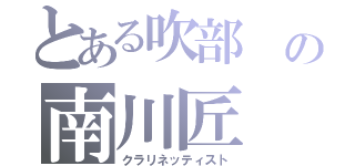 とある吹部 の南川匠（クラリネッティスト）