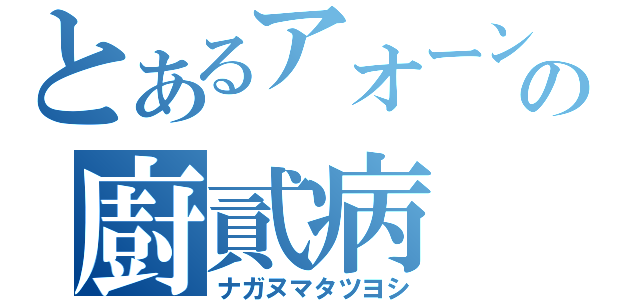 とあるアオーンの廚貳病（ナガヌマタツヨシ）