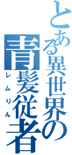 とある異世界の青髪従者（レムりん）