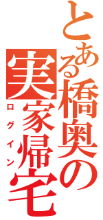 とある橋奥の実家帰宅（ログイン）