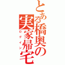 とある橋奥の実家帰宅（ログイン）