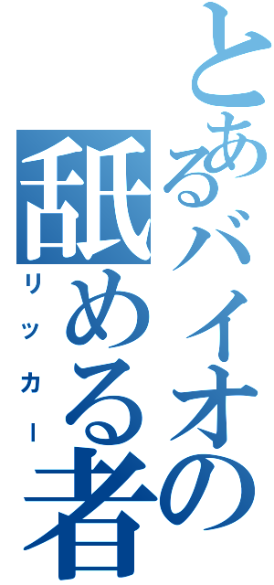 とあるバイオの舐める者（リッカー）