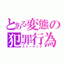 とある変態の犯罪行為（ストーキング）