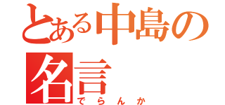 とある中島の名言（でらんか）