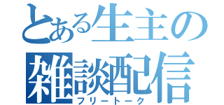 とある生主の雑談配信（フリートーク）