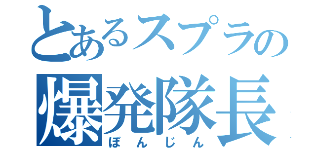 とあるスプラの爆発隊長（ぼんじん）